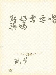 断奶需要喝回奶药吗