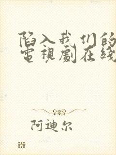 陷入我们的热恋电视剧在线观看免费