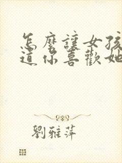 怎么让女孩子知道你喜欢她