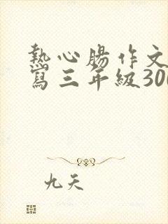 热心肠作文怎么写三年级300字