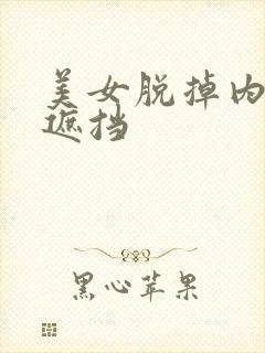 美女脱掉内衣无遮挡