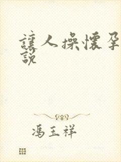 让人操怀孕了小说