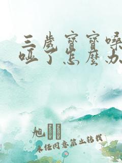 三岁宝宝嗓子哭哑了怎么办