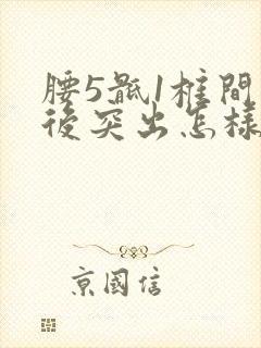 腰5骶1椎间盘后突出怎样治