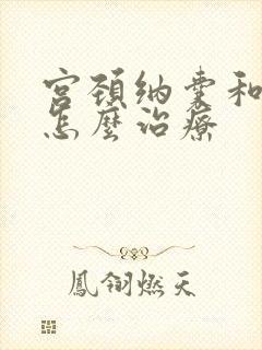 宫颈纳囊和肥大怎么治疗