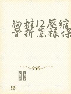 胸椎12压缩性骨折怎样保守医治