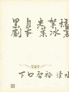 黑月光拿稳be剧本 叶冰裳