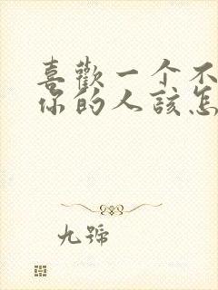 喜欢一个不喜欢你的人该怎么办?