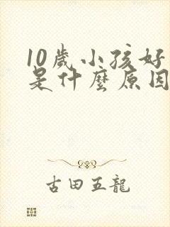 10岁小孩好动是什么原因引起的