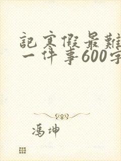 记寒假最难忘的一件事600字