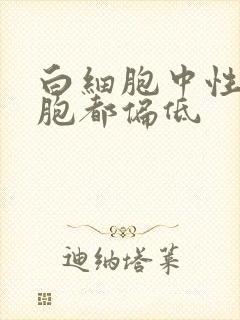 白细胞中性粒细胞都偏低