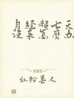 月经超七天了还没来怎么办