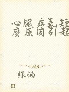 心脏疼气短是什么原因引起的