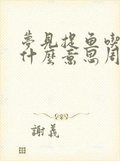 梦见捉鱼吃鱼是什么意思周公解梦