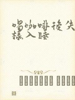 喝咖啡后失眠怎样入睡