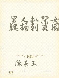 男人扒开女人的腿捅到爽国产