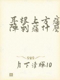 耳根上方痛一阵阵刺痛什么原因