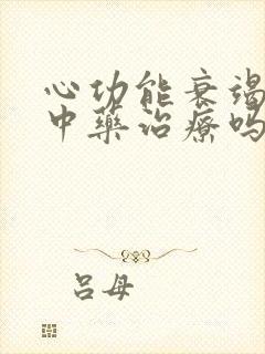 心功能衰竭能吃中药治疗吗