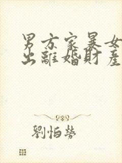 男方家暴女方提出离婚财产怎样分配