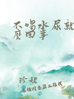 不喝水尿就黄怎么回事