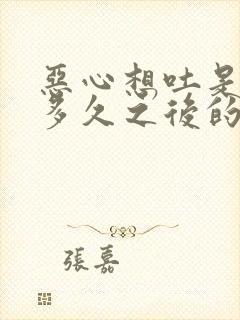 恶心想吐是怀孕多久之后的反应