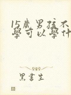 15岁男孩不上学可以学什么技术