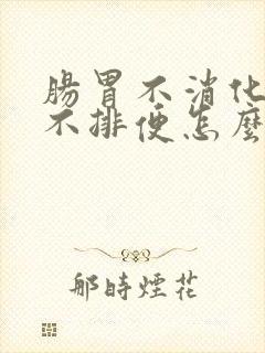 肠胃不消化腹胀不排便怎么调理