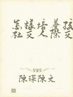 怎样培养孩子的社交人际交往