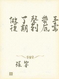 做了声带手术恢复期到底需要多久