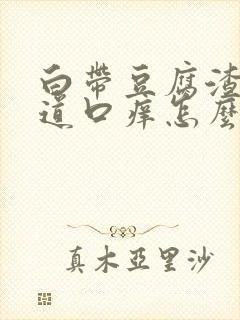 白带豆腐渣状阴道口痒怎么回事