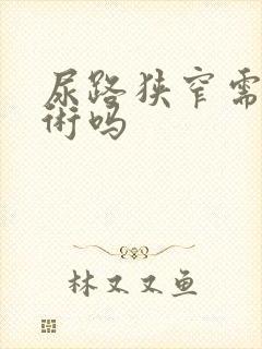 尿路狭窄需要手术吗