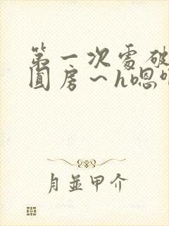 第一次处破女h圆房～h嗯啊小说