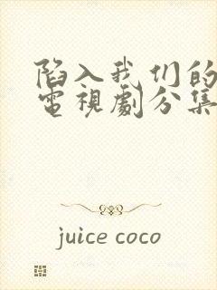 陷入我们的热恋电视剧分集剧情介绍