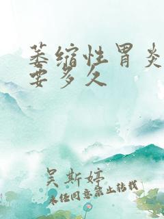 萎缩性胃炎治疗要多久