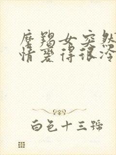 摩羯女突然从热情变得很冷淡