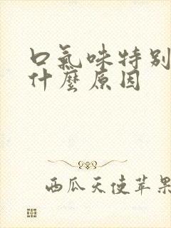 口气味特别重是什么原因