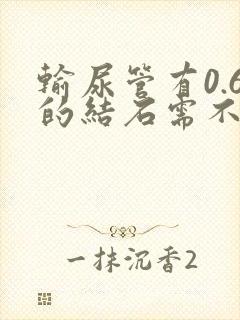 输尿管有0.6的结石需不需要碎石