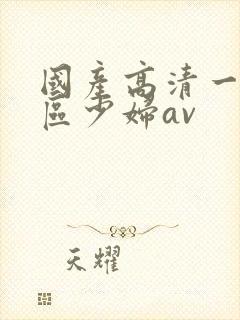 国产高清一区二区少妇av