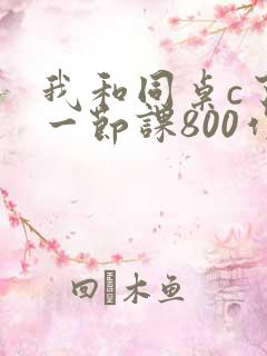 我和同桌c了我一节课800作文