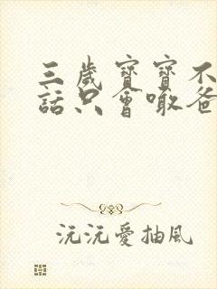 三岁宝宝不会说话只会喊爸爸妈妈