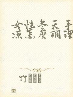 女性冬天手脚冰凉怎么调理