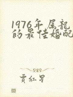1976年属龙的最佳婚配属相