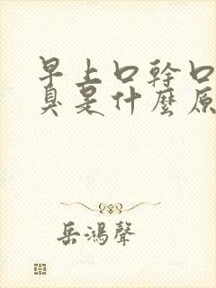 早上口干口苦口臭是什么原因怎么解决