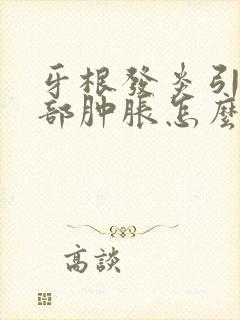 牙根发炎引起面部肿胀怎么消肿