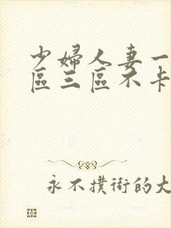 少妇人妻一区二区三区不卡不卡不卡