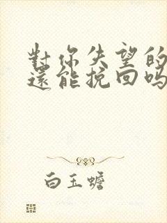 对你失望的男人还能挽回吗