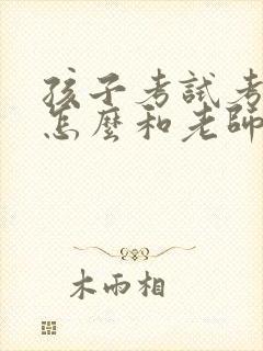 孩子考试考的差怎么和老师交流