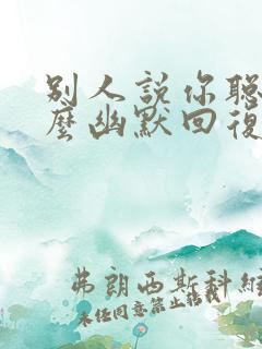 别人说你聪明怎么幽默回复