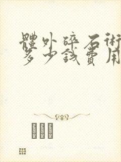 体外碎石术需要多少钱费用