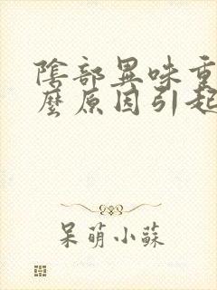 阴部异味重是什么原因引起的